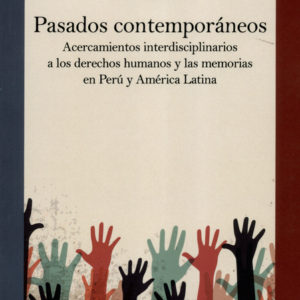 PASADOS CONTEMPORANEOS ACERCAMIENTOS INTERDISCIPLINARIOS A LOS DERECHOS HUMANOS Y LAS MEMORIAS EN PERU Y AMERI