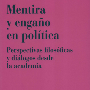 MENTIRA Y ENGAÑO EN POLITICA PERSPECTIVAS FILOSOFICAS Y DIALOGOS DESDE LA ACADEMIA