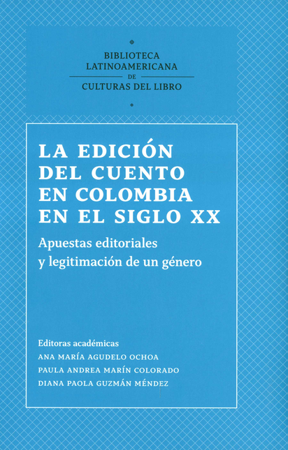 EDICION DEL CUENTO EN COLOMBIA EN EL SIGLO XX APUESTAS EDITORIALES Y LEGITIMACION DE UN GENERO, LA