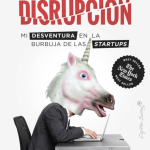 DISRUPCION MI DESVENTURA EN LA BURBUJA DE LAS STARTUPS