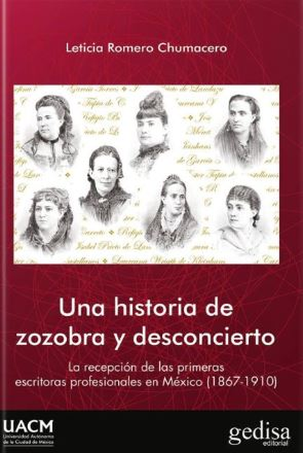 UNA HISTORIA DE ZOZOBRA Y DESCONCIERTO LA RECEPCION DE LAS PRIMERASA ESCRITORAS PROFESIONALES EN MEXICO 1867-1
