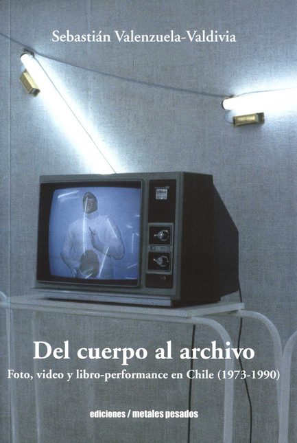 DEL CUERPO AL ARCHIVO FOTO VIDEO Y LIBRO PERFORMANCE EN CHILE 1973-1990