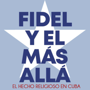 FIDEL Y EL MAS ALLA. EL HECHO RELIGIOSO EN CUBA