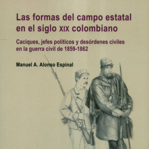 FORMAS DEL CAMPO ESTATAL EN EL SIGLO XIX COLOMBIANO CACIQUES JEFES POLITICOS Y DESORDENES CIVILES, LAS