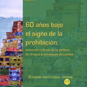 60 AÑOS BAJO EL SIGNO DE LA PROHIBICION BALANCES CRITICOS DE LA POLITICA DE DROGAS E INICIATIVAS DE CAMBIO
