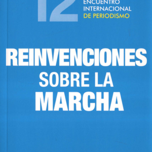 REINVENCIONES SOBRE LA MARCHA COLECCION ENCUENTRO INTERNACIONAL DE PERIODISMO
