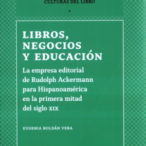 LIBROS NEGOCIOS Y EDUCACION LA EMPRESA EDITORIAL DE RUDOLPH ACKERMANN PARA HISPANOAMERICA EN LA PRIMERA MITAD