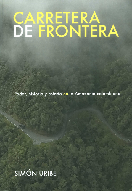 CARRETERA DE FRONTERA PODER HISTORIA Y ESTADO EN LA AMAZONIA COLOMBIANA