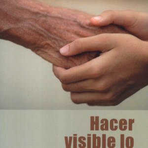 HACER VISIBLE LO INVISIBLE MEDITACIONES SOBE EL CUIDADO INFORMAL Y LAS PERSONAS CUIDADORAS