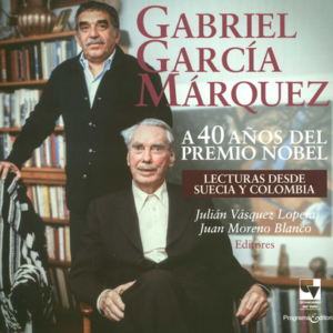 GABRIEL GARCIA MARQUEZ A 40 AÑOS DEL PREMIO NOBEL LECTURAS DESDE SUECIA Y COLOMBIA