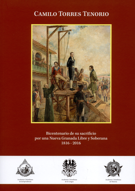 CAMILO TORRES TENORIO BICENTENARIO DE SU SACRIFICIO POR UNA NUEVA GRANADA LIBRE Y SOBERANA 1816-2016