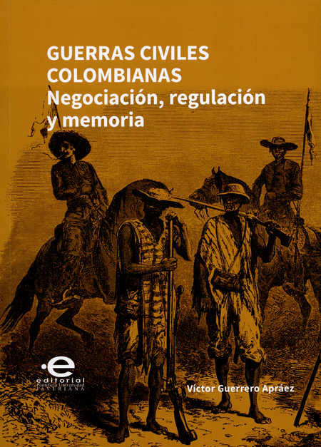 GUERRAS CIVILES COLOMBIANAS. NEGOCIACION, REGULACION Y MEMORIA