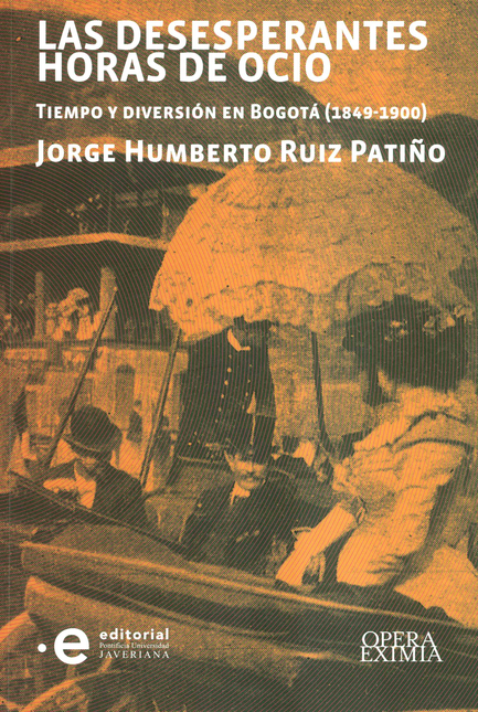 DESESPERANTES HORAS DE OCIO TIEMPO Y DIVERSION EN BOGOTA 1849-1900, LAS