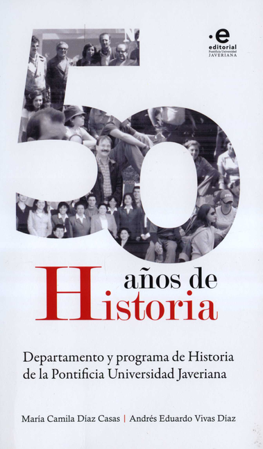 50 AÑOS DE HISTORIA DEPARTAMENTO Y PROGRAMA DE HISTORIA DE LA PONTIFIICIA UNIVERSIDAD JAVERIANA