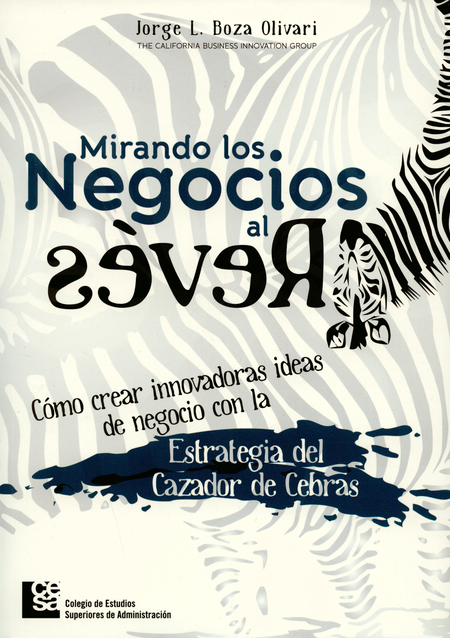 MIRANDO LOS NEGOCIOS AL REVES COMO CREAR INNOVADORAS IDEAS DE NEGOCIO CON LA ESTRATEGIA DEL CAZADOR DE CEBRAS