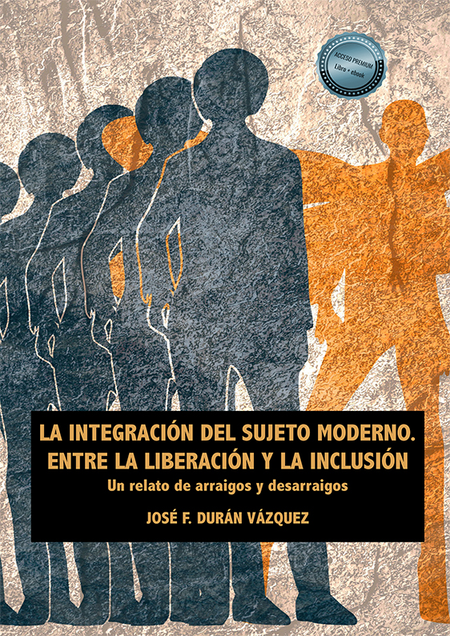 INTEGRACION DEL SUJETO MODERNO. ENTRE LA LIBERACION Y LA INCLUSION, LA. UN RELATO DE ARRAIGOS Y DESARRAIGOS. L