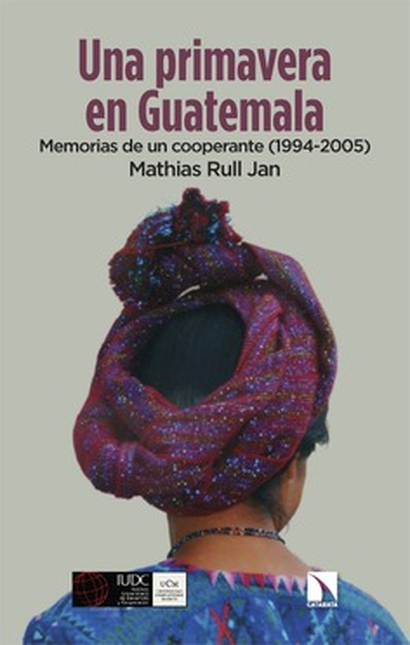 UNA PRIMAVERA EN GUATEMALA MEMORIAS DE UN COOPERANTE 1994-2005