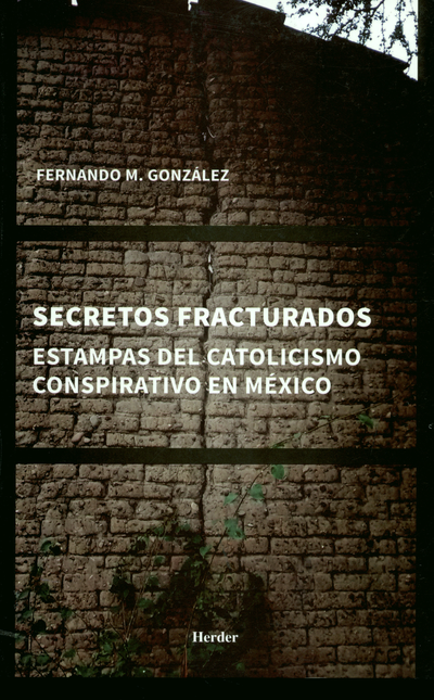 SECRETOS FRACTURADOS ESTAMPAS DEL CATOLICISMO CONSPIRATIVO EN MEXICO