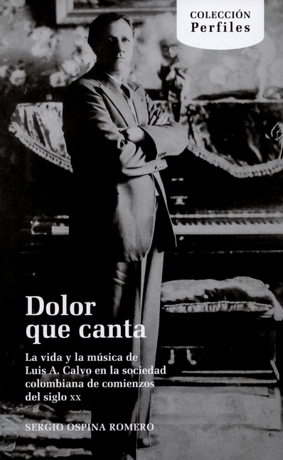 DOLOR QUE CANTA LA VIDA Y LA MUSICA DE LUIS A. CALVO EN LA SOCIEDAD COLOMBIANA DE COMIENZOS DE SIGLO XX
