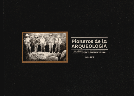 PIONEROS DE LA ARQUEOLOGIA 100 AÑOS DE LAS PRIMERAS EXCAVACIONES ARQUEOLOGICAS EN SAN AGUSTIN COLOMBIA 1913-20