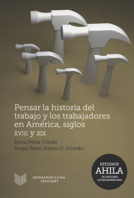 PENSAR LA HISTORIA DEL TRABAJO Y LOS TRABAJADORES EN AMERICA, SIGLOS XVIII Y XIX