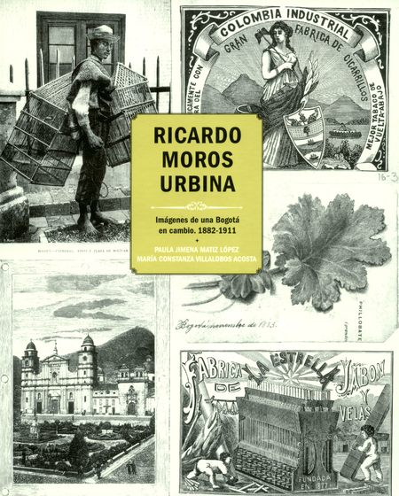 RICARDO MOROS URBINA IMAGENES DE UNA BOGOTA EN CAMBIO 1882-1911