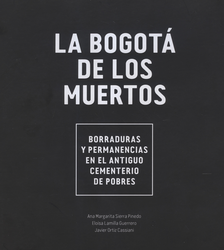 BOGOTA DE LOS MUERTOS BORRADURAS Y PERMANENCIAS EN EL ANTIGUO CEMENTERIO DE POBRES,  LA