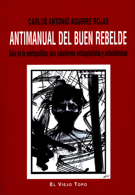 ANTIMANUAL DEL BUEN REBELDE. GUIA DE LA CONTRAPOLITICA PARA SUBALTERNOS ANTICAPITALISTAS Y ANTISISTEMICOS