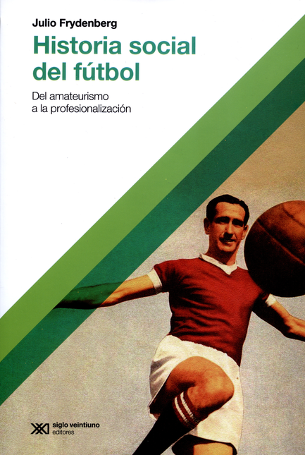 HISTORIA SOCIAL DEL FUTBOL (2A ED) DEL AMATEURISMO A LA PROFESIONALIZACION