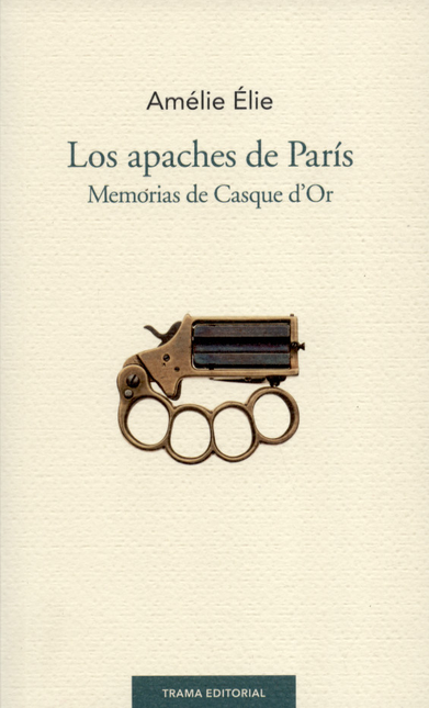 APACHES DE PARIS. MEMORIAS DE CASQUE D`OR, LOS