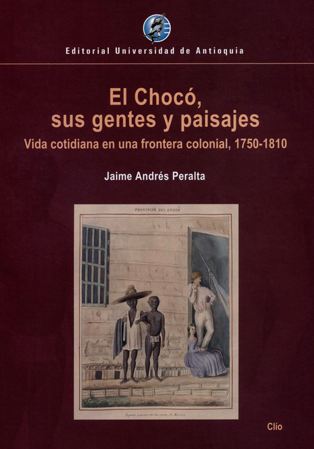CHOCO SUS GENTES Y PAISAJES VIDA COTIDIANA EN UNA FRONTERA COLONIAL 1850-1810, EL
