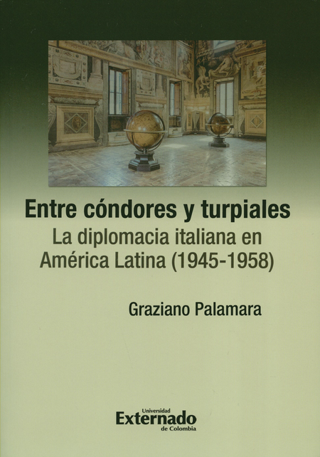 ENTRE CONDORES Y TURPIALES LA DIPLOMACIA ITALIANA EN AMERICA LATINA 1945-1958