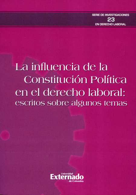 INFLUENCIA DE LA CONSTITUCION POLITICA EN EL DERECHO LABORAL. ESCRITOS SOBRE ALGUNOS TEMAS, LA