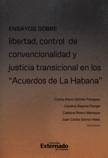 ENSAYOS SOBRE LIBERTAD, CONTROL DE CONVENCIONALIDAD Y JUSTICIA TRANSICIONAL EN LOS ACUERDOS DE LA HABANA