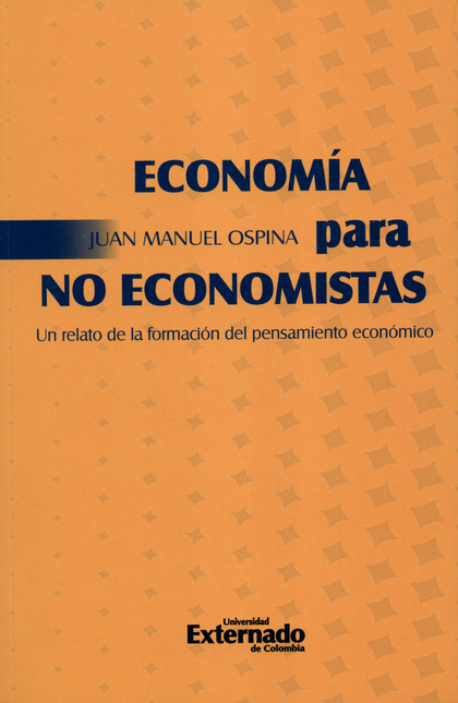 ECONOMIA PARA NO ECONOMISTAS. UN RELATO DE LA FORMACION DEL PENSAMIENTO ECONOMICO