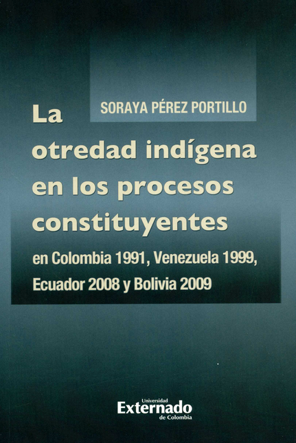 OTREDAD INDIGENA EN LOS PROCESOS CONSTITUYENTES EN COLOMBIA 1991 VENEZUELA 1999 ECUADOR 2008 Y BOLIVIA 2009, L