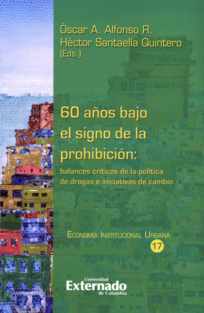 60 AÑOS BAJO EL SIGNO DE LA PROHIBICION BALANCES CRITICOS DE LA POLITICA DE DROGAS E INICIATIVAS DE CAMBIO