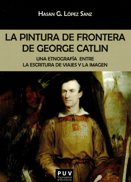 PINTURA DE FRONTERA DE GEORGE CATLIN UNA ETNOGRAFIA ENTRE LA ESCRITURA DE VIAJES Y LA IMAGEN, LA