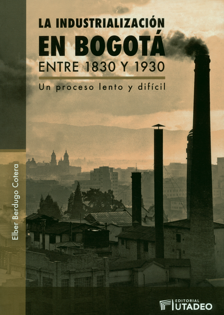 INDUSTRIALIZACION EN BOGOTA ENTRE 1830 Y 1930 UN PROCESO LENTO Y DIFICIL, LA