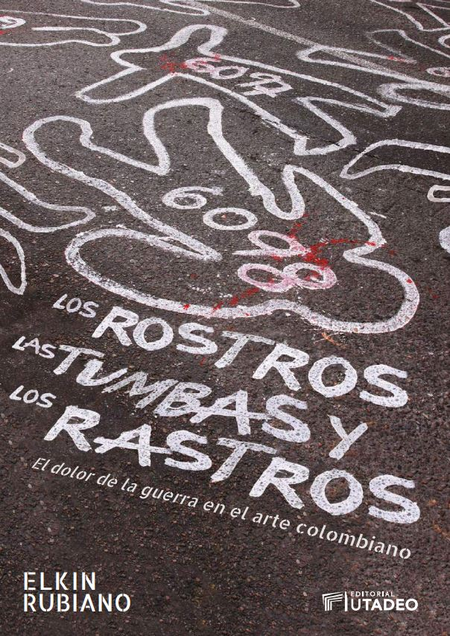 ROSTROS LAS TUMBAS Y LOS RASTROS EL DOLOR DE LA GUERRA EN EL ARTE COLOMBIANO, LOS