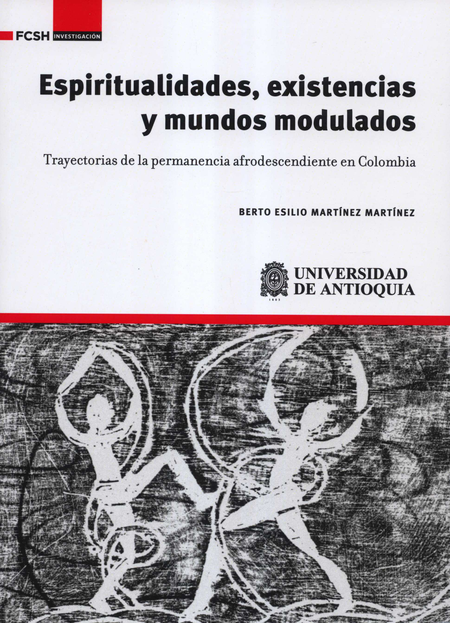 ESPIRITUALIDADES EXISTENCIAS Y MUNDOS MODULADOS TRAYECTORIAS DE LA PERMANENCIA AFRODESCENDIENTE EN COLOMBIA
