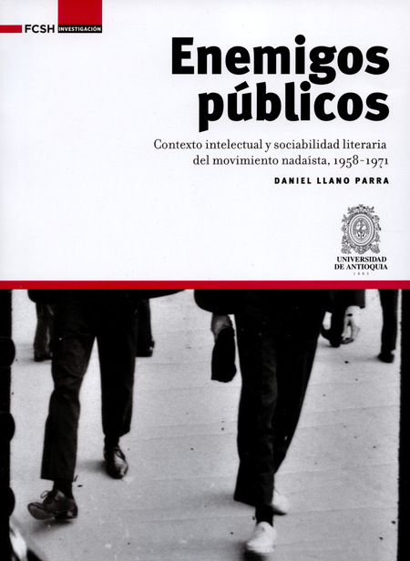 ENEMIGOS PUBLICOS. CONTEXTO INTELECTUAL Y SOCIABILIDAD LITERARIA DEL MOVIMIENTO NADAISTA 1958-1971