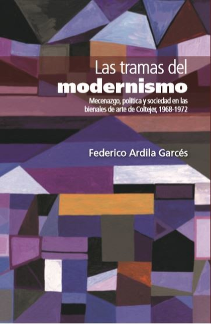 TRAMAS DEL MODERNISMO MECENAZGO POLITICA Y SOCIEDAD EN LAS BIENALES DE ARTE DE COLTEJER 1967-1972, LAS