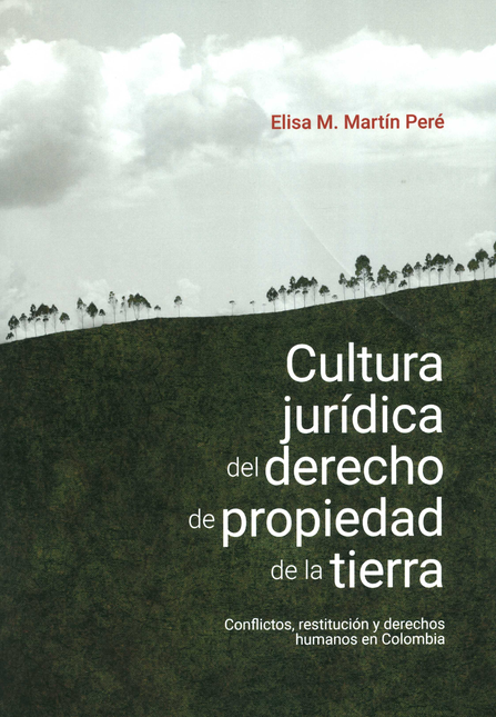 CULTURA JURIDICA DEL DERECHO DE PROPIEDAD DE LA TIERRA CONFLICTOS RESTITUCION Y DERECHOS HUMANOS EN COLOMBIA