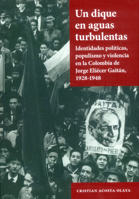 UN DIQUE EN AGUAS TURBULENTAS IDENTIDADES POLITICAS POPULISMO Y VIOLENCIA EN LA COLOMBIA DE JORGE ELIECER