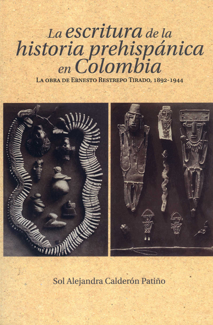 ESCRITURA DE LA HISTORIA PREHISPANICA EN COLOMBIA LA OBRA DE ERNESTO RESTREPO TIRADO 1892-1944, LA