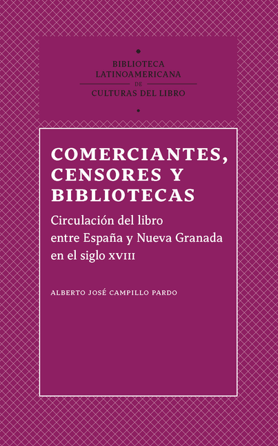 COMERCIANTES CENSORES Y BIBLIOTECAS CIRCULACION DEL LIBRO ENTRE ESPAÑA Y NUEVA GRANADA EN EL SIGLO XVIII