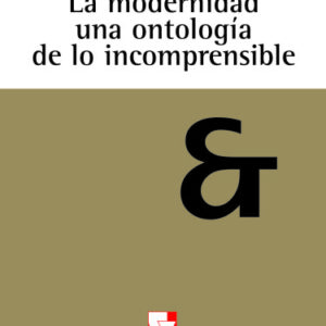 LA MODERNIDAD UNA ONTOLOGÍA DE LO INCOMPRENSIBLE