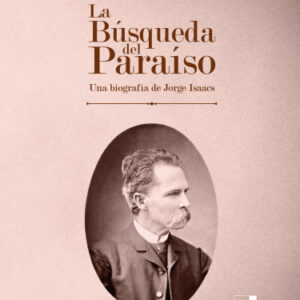 LA BUSQUEDA DEL PARAISO UNA BIOGRAFIA DE JORGE ISAACS