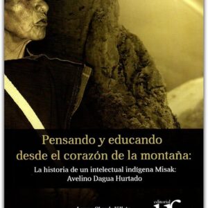 PENSANDO Y EDUCANDO DESDE EL CORAZÓN DE LA MONTAÑA LA HISTORIA DE UN INTELECTUAL INDÍGENA MISAK: AVELINO DAGUA HURTADO